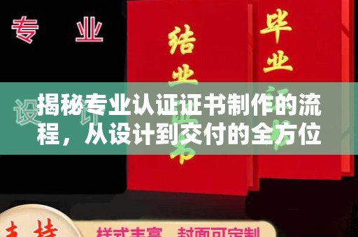 迎江揭秘专业认证证书制作的流程，从设计到交付的全方位指南